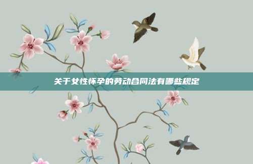 關(guān)于女性懷孕的勞動合同法有哪些規(guī)定