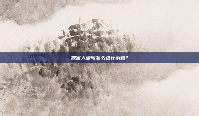 被害人酒駕怎么進行索賠?
