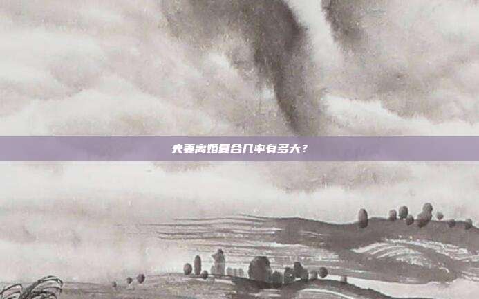 夫妻離婚復合幾率有多大?