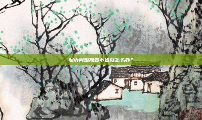 起訴離婚被告不出庭怎么辦?