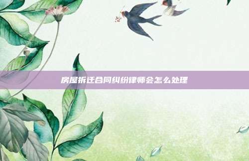 房屋拆遷合同糾紛律師會怎么處理