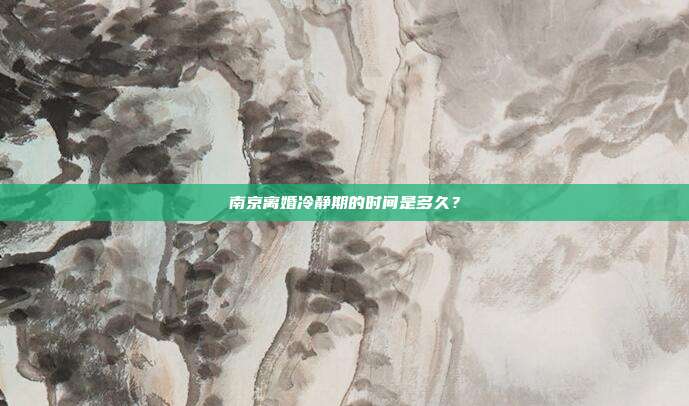 南京離婚冷靜期的時間是多久？
