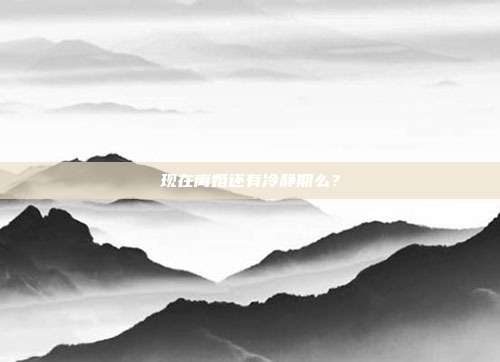 現在離婚還有冷靜期么?