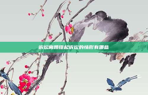 訴訟離婚提起訴訟的情形有哪些