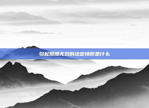 引起婚姻無效的法定情形是什么
