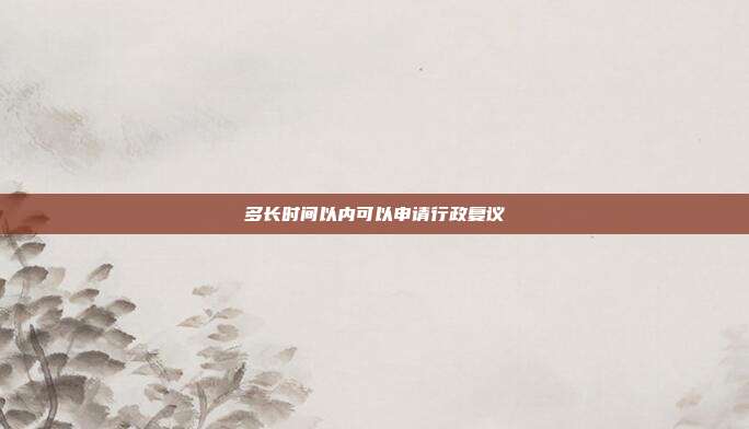 多長時間以內可以申請行政復議