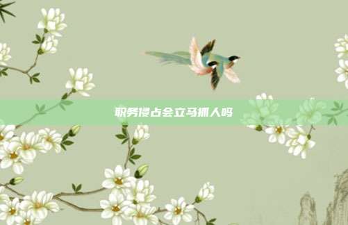 職務侵占會立馬抓人嗎