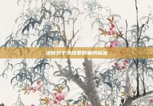 法院對于洗錢罪的量刑標(biāo)準(zhǔn)