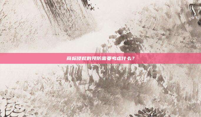 商標侵權的預防需要考慮什么？