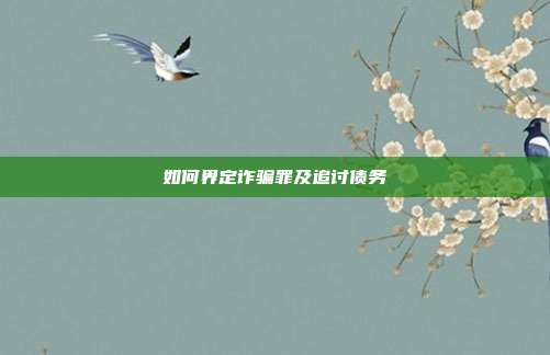 如何界定詐騙罪及追討債務