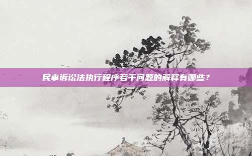 民事訴訟法執行程序若干問題的解釋有哪些？