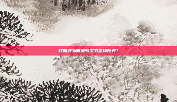 我國涉外離婚判決書怎樣改判？