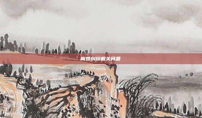 離婚糾紛相關問題