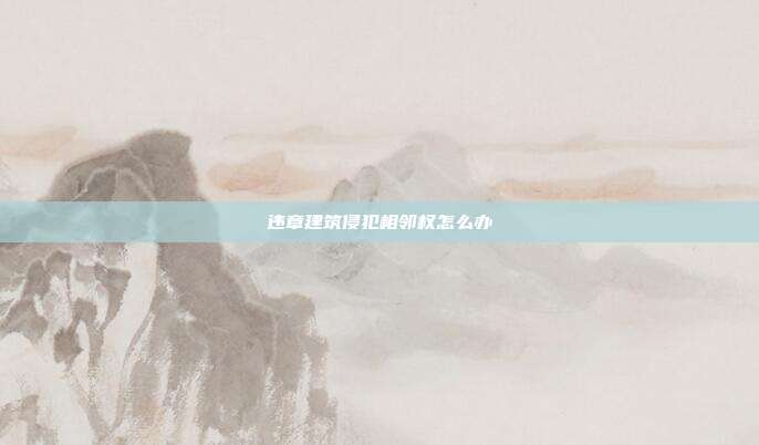 違章建筑侵犯相鄰權(quán)怎么辦