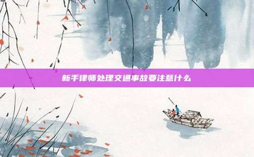 新手律師處理交通事故要注意什么