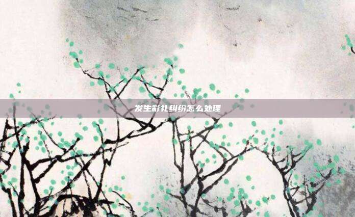 發生彩禮糾紛怎么處理