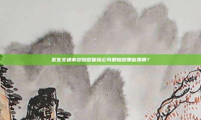 發生交通事故賠償保險公司都賠償那些費用？