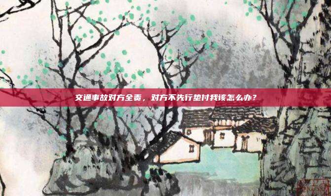 交通事故對方全責，對方不先行墊付我該怎么辦？