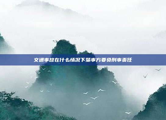 交通事故在什么情況下肇事方要負刑事責任