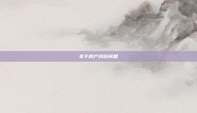 關于房產糾紛問題