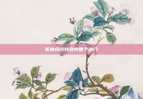 買房糾紛找政府哪個部門