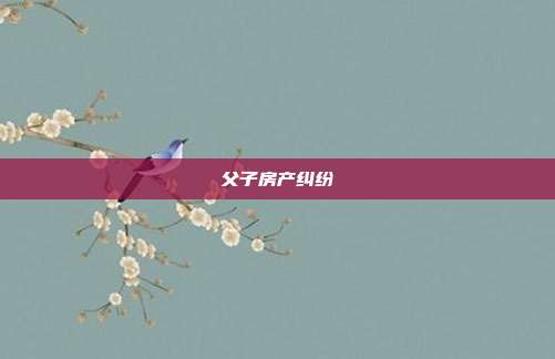 父子房產糾紛