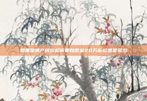 如果是房產糾紛起訴要賠償金20萬訴訟費是多少