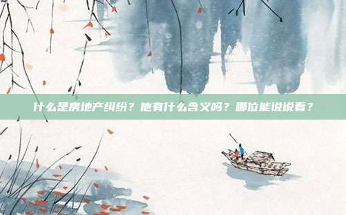 什么是房地產(chǎn)糾紛？他有什么含義嗎？哪位能說說看？