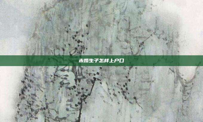未婚生子怎樣上戶(hù)口