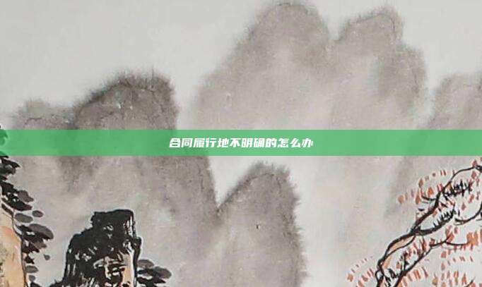 合同履行地不明確的怎么辦