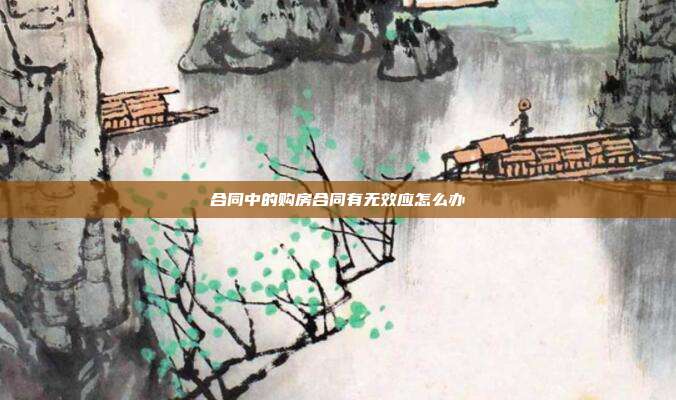 合同中的購房合同有無效應(yīng)怎么辦