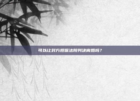 可以讓對方擔保法院判決離婚嗎？