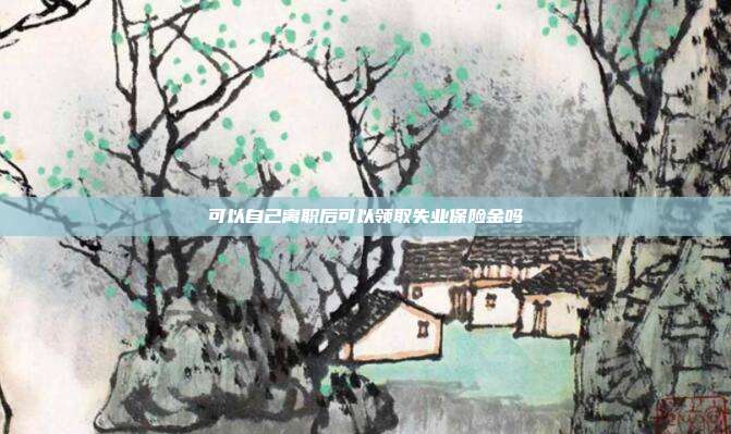 可以自己離職后可以領取失業保險金嗎
