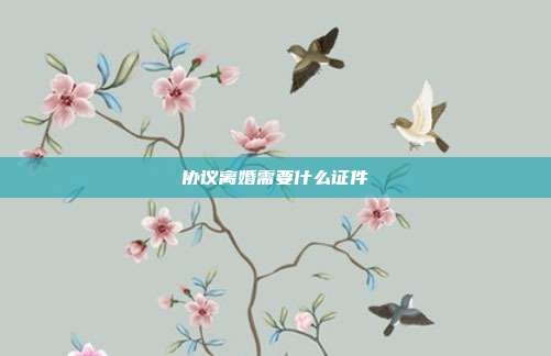 協議離婚需要什么證件
