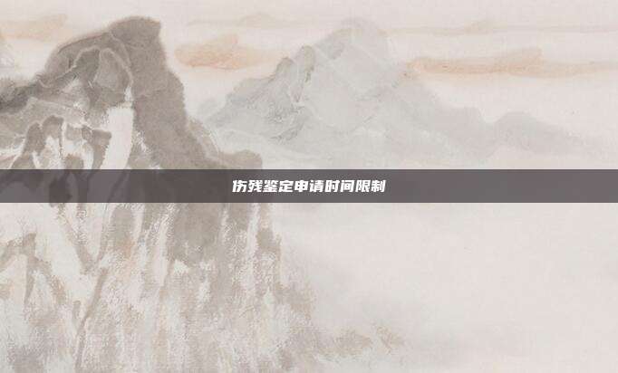傷殘鑒定申請時間限制