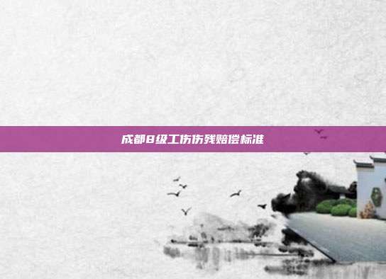 成都8級工傷傷殘賠償標準
