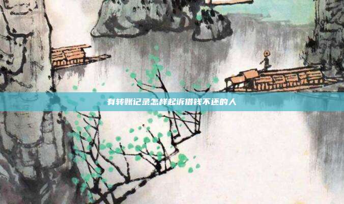 有轉(zhuǎn)賬記錄怎樣起訴借錢不還的人