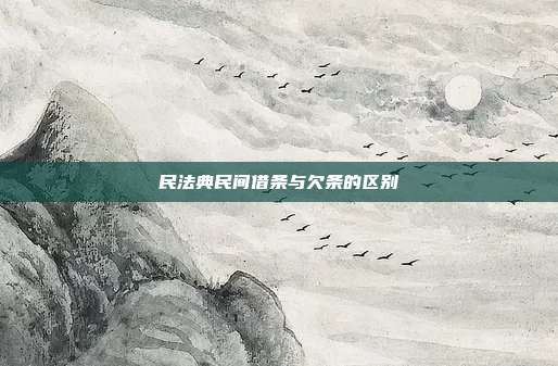 民法典民間借條與欠條的區(qū)別
