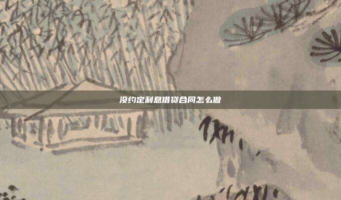 沒約定利息借貸合同怎么做