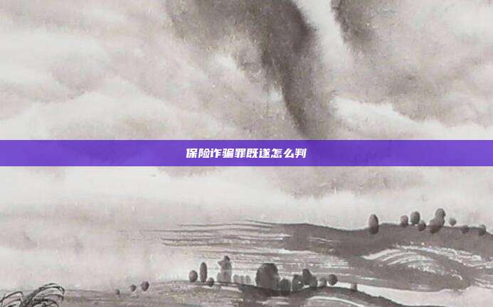 保險詐騙罪既遂怎么判