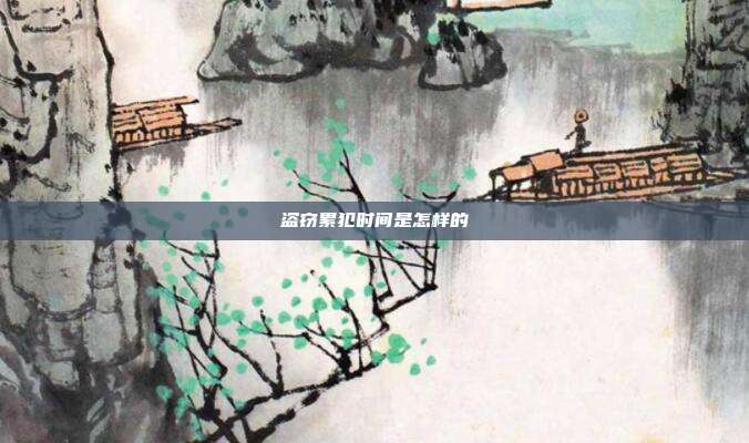 盜竊累犯時(shí)間是怎樣的