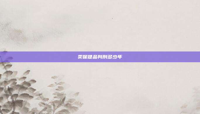 賣保健品判刑多少年
