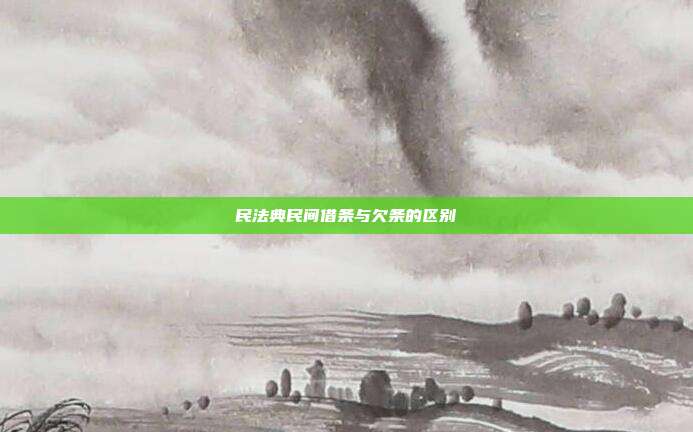 民法典民間借條與欠條的區(qū)別