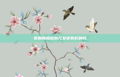 老賴離婚后對兒女還有影響嗎