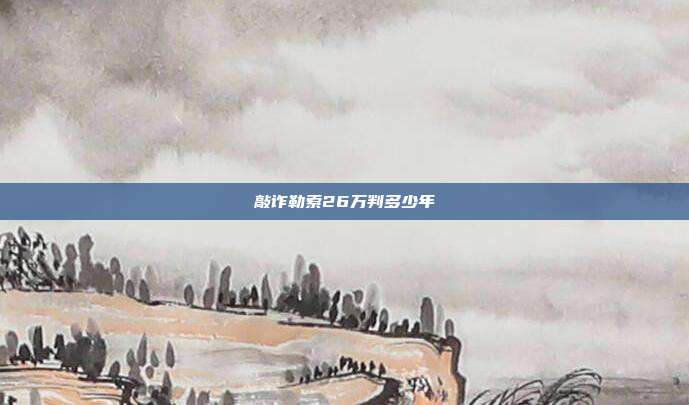 敲詐勒索26萬(wàn)判多少年