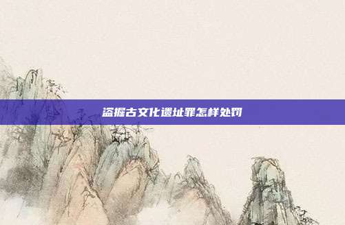 盜掘古文化遺址罪怎樣處罰