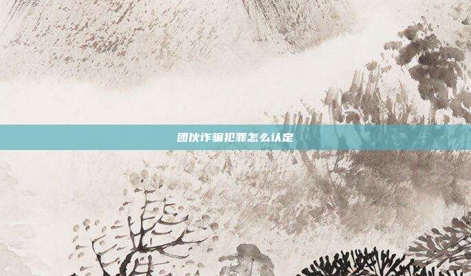 團伙詐騙犯罪怎么認定