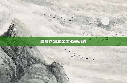 團伙詐騙罪是怎么量刑的