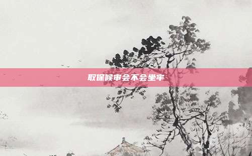 取保候審會不會坐牢