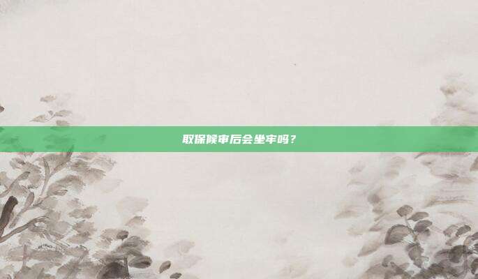 取保候審后會坐牢嗎?